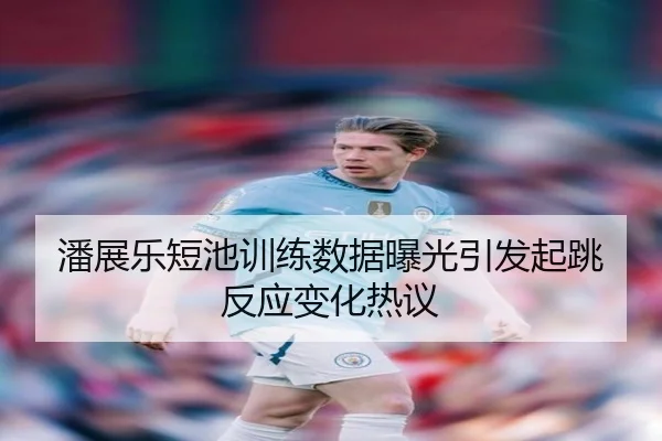 潘展乐短池训练数据曝光引发起跳反应变化热议